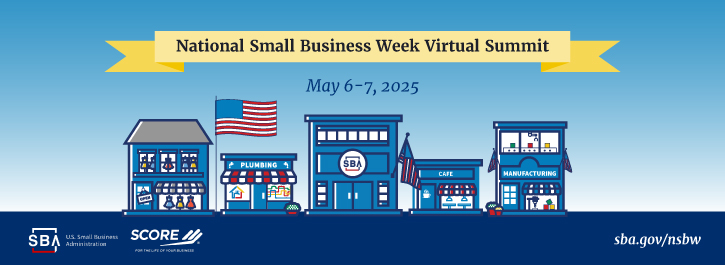 A Yellow ribbon across the top displays the text "National Small Business Week Virtual Summit." Under the ribbon it says "May 6-7, 2005" There are five, cartoon, small building underneath the text representing small businesses. Under the buildings is a navy blue block that fills the bottom of the picture. The SBA and SCORE logos appear in the lower left corner inside the navy blue. In the lower right corner is the sba.gov/nsbw web address.  